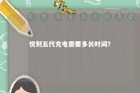 悦刻五代充电需要多长时间�？ 